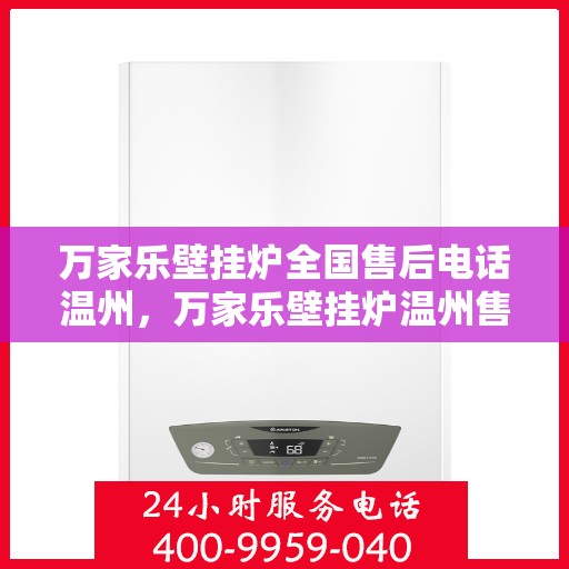 万家乐壁挂炉全国售后电话温州，万家乐壁挂炉温州售后热线及维修服务指南