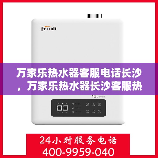 万家乐热水器客服电话长沙，万家乐热水器长沙客服热线全面解析