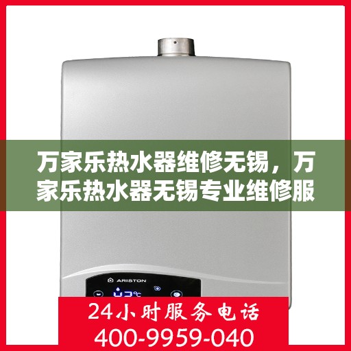 万家乐热水器维修无锡，万家乐热水器无锡专业维修服务