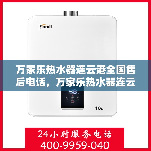 万家乐热水器连云港全国售后电话，万家乐热水器连云港售后热线公布，专业服务就在您身边！