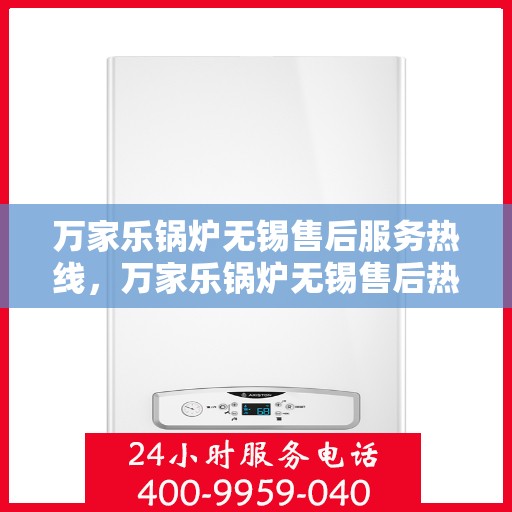 万家乐锅炉无锡售后服务热线，万家乐锅炉无锡售后热线，专业服务，贴心关怀