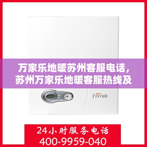 万家乐地暖苏州客服电话，苏州万家乐地暖客服热线及咨询联系方式