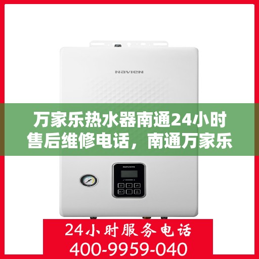 万家乐热水器南通24小时售后维修电话，南通万家乐热水器全天候售后维修服务热线