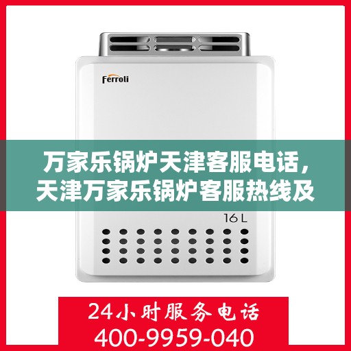 万家乐锅炉天津客服电话，天津万家乐锅炉客服热线及售后服务指南