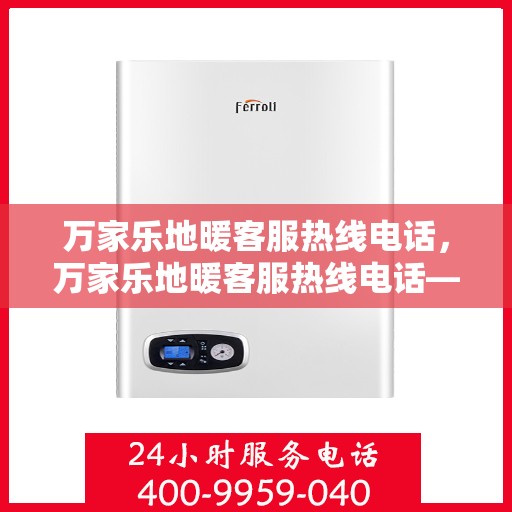 万家乐地暖客服热线电话，万家乐地暖客服热线电话——专业解答，温暖您的家