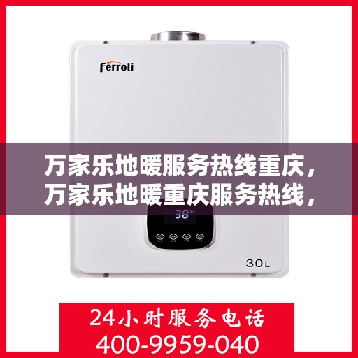 万家乐地暖服务热线重庆，万家乐地暖重庆服务热线，专业品质，温暖您的生活