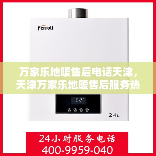 万家乐地暖售后电话天津，天津万家乐地暖售后服务热线