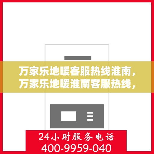 万家乐地暖客服热线淮南，万家乐地暖淮南客服热线，专业解答，温暖您的家。