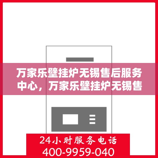 万家乐壁挂炉无锡售后服务中心，万家乐壁挂炉无锡售后服务中心，专业维修，贴心服务