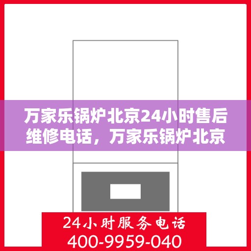 万家乐锅炉北京24小时售后维修电话，万家乐锅炉北京全天候售后维修服务热线
