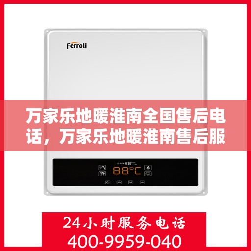 万家乐地暖淮南全国售后电话，万家乐地暖淮南售后服务热线及全国售后电话汇总
