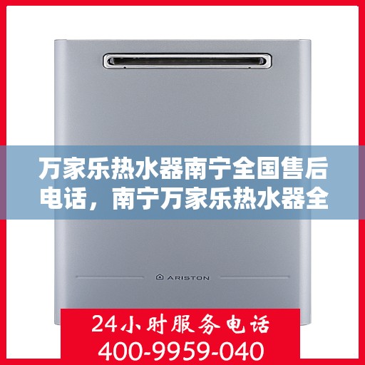 万家乐热水器南宁全国售后电话，南宁万家乐热水器全国售后热线电话服务支持中心