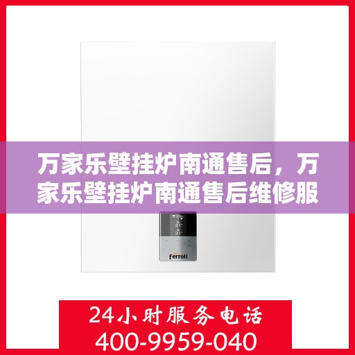 万家乐壁挂炉南通售后，万家乐壁挂炉南通售后维修服务解析