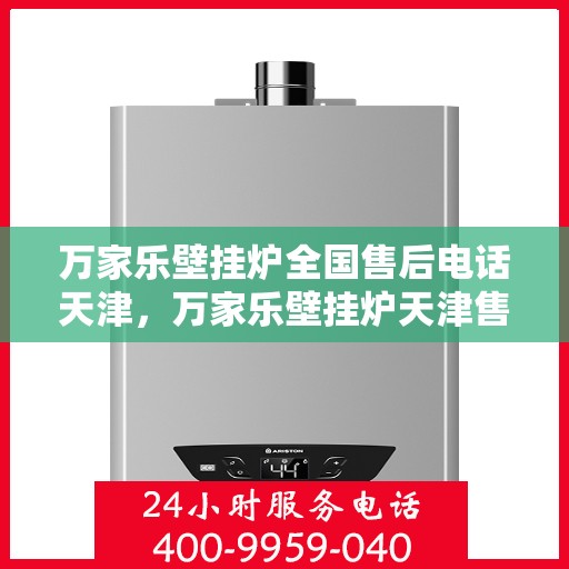 万家乐壁挂炉全国售后电话天津，万家乐壁挂炉天津售后热线及服务一览