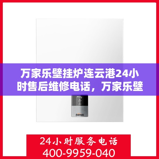 万家乐壁挂炉连云港24小时售后维修电话，万家乐壁挂炉连云港售后维修热线全天候服务电话