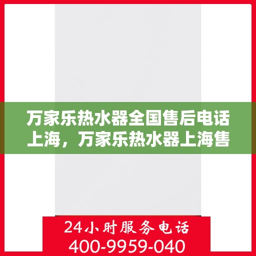 万家乐热水器全国售后电话上海，万家乐热水器上海售后热线及全国服务电话汇总