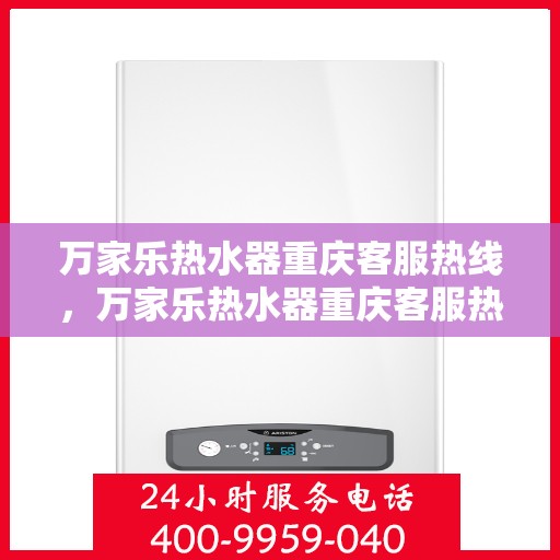 万家乐热水器重庆客服热线，万家乐热水器重庆客服热线——专业售后，温暖您的生活
