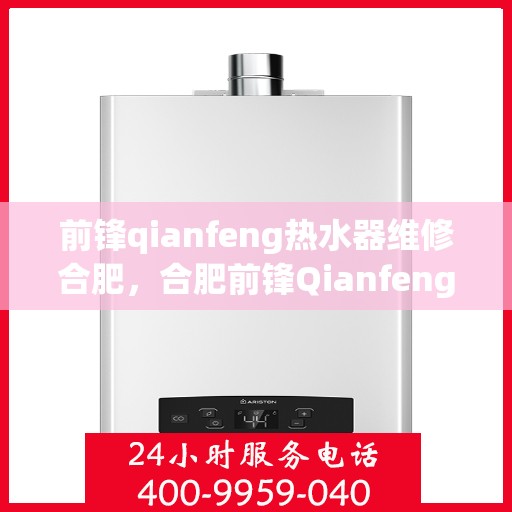 前锋qianfeng热水器维修合肥，合肥前锋Qianfeng热水器专业维修服务