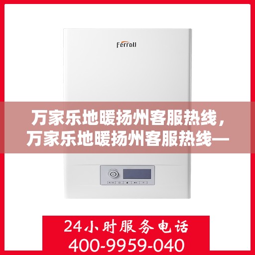 万家乐地暖扬州客服热线，万家乐地暖扬州客服热线——专业解答，温暖您的家！