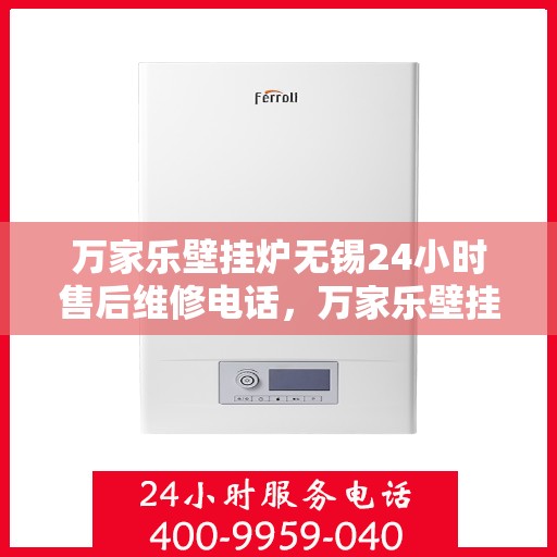 万家乐壁挂炉无锡24小时售后维修电话，万家乐壁挂炉无锡售后维修电话全天候服务，专业解决您的壁挂炉问题