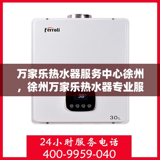 万家乐热水器服务中心徐州，徐州万家乐热水器专业服务中心