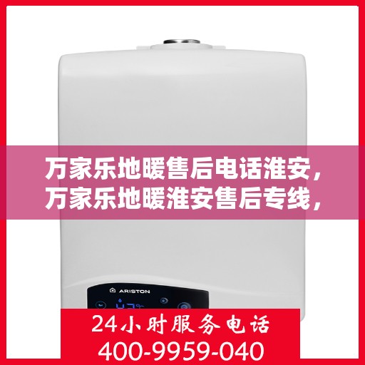 万家乐地暖售后电话淮安，万家乐地暖淮安售后专线，专业解决您的地暖问题