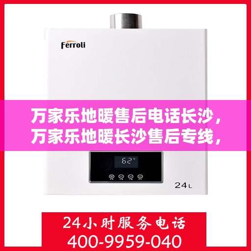 万家乐地暖售后电话长沙，万家乐地暖长沙售后专线，专业维修与贴心服务