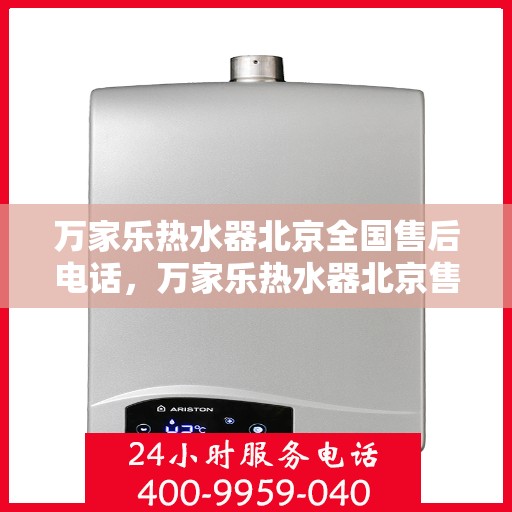 万家乐热水器北京全国售后电话，万家乐热水器北京售后热线及全国服务电话汇总