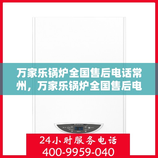 万家乐锅炉全国售后电话常州，万家乐锅炉全国售后电话常州服务热线解析