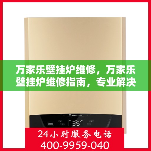 万家乐壁挂炉维修，万家乐壁挂炉维修指南，专业解决故障，保障温暖不断线