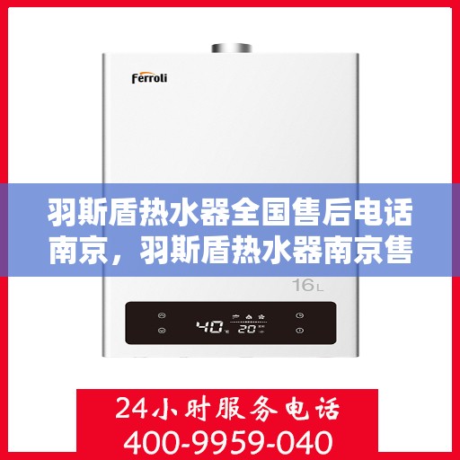 羽斯盾热水器全国售后电话南京，羽斯盾热水器南京售后电话及维修服务全攻略