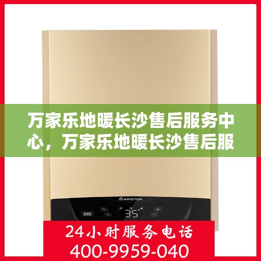 万家乐地暖长沙售后服务中心，万家乐地暖长沙售后服务中心，专业贴心的服务体验