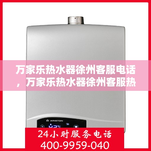 万家乐热水器徐州客服电话，万家乐热水器徐州客服热线及咨询服务中心介绍