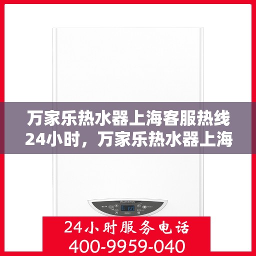 万家乐热水器上海客服热线24小时，万家乐热水器上海全天候客服热线，贴心服务随时在线