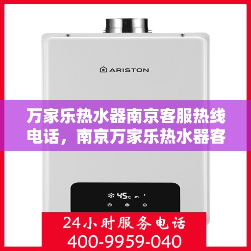 万家乐热水器南京客服热线电话，南京万家乐热水器客服热线电话全解析