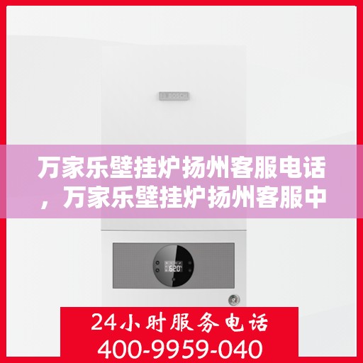 万家乐壁挂炉扬州客服电话，万家乐壁挂炉扬州客服中心联系电话