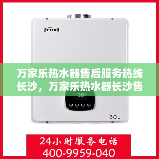 万家乐热水器售后服务热线长沙，万家乐热水器长沙售后服务热线详解