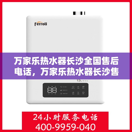 万家乐热水器长沙全国售后电话，万家乐热水器长沙售后热线及全国服务电话全解析