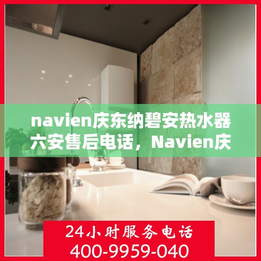 navien庆东纳碧安热水器六安售后电话，Navien庆东纳碧安热水器六安售后服务中心联系电话