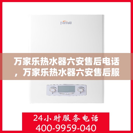 万家乐热水器六安售后电话，万家乐热水器六安售后服务中心联系电话
