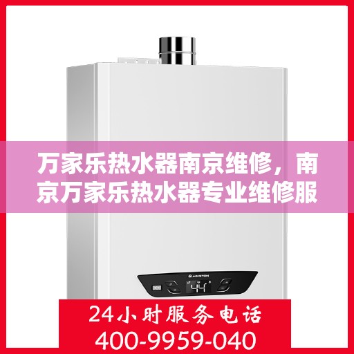万家乐热水器南京维修，南京万家乐热水器专业维修服务