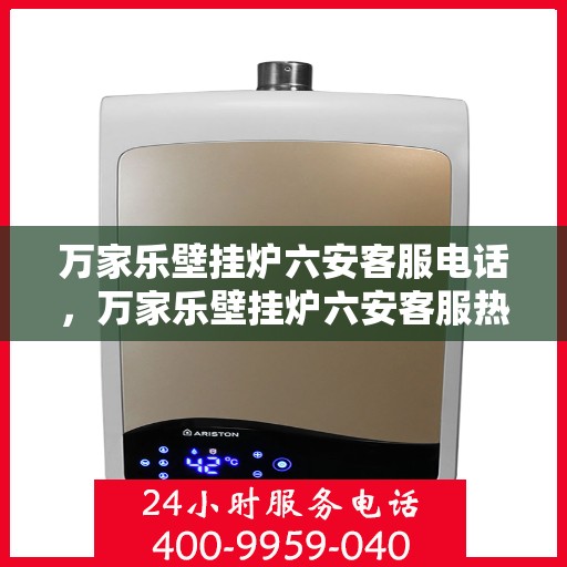 万家乐壁挂炉六安客服电话，万家乐壁挂炉六安客服热线及售后支持服务指南