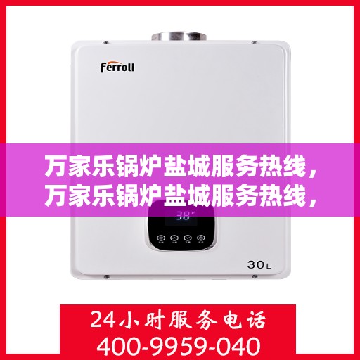 万家乐锅炉盐城服务热线，万家乐锅炉盐城服务热线，专业团队为您提供高效快捷的锅炉服务
