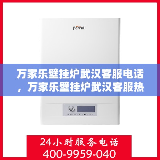 万家乐壁挂炉武汉客服电话，万家乐壁挂炉武汉客服热线及服务中心电话服务指南