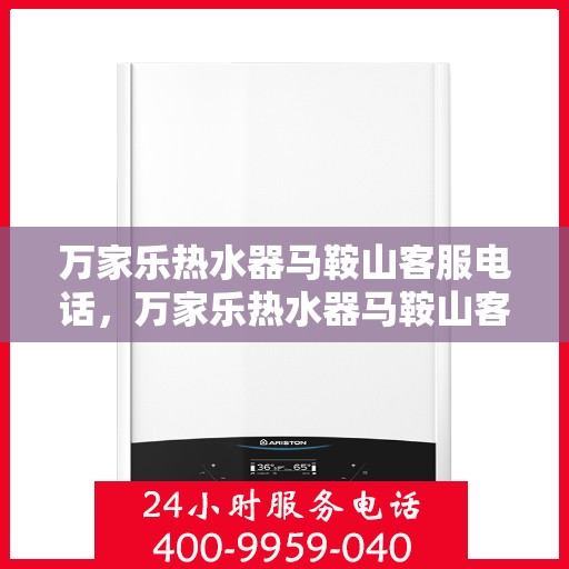 万家乐热水器马鞍山客服电话，万家乐热水器马鞍山客服热线及咨询专线