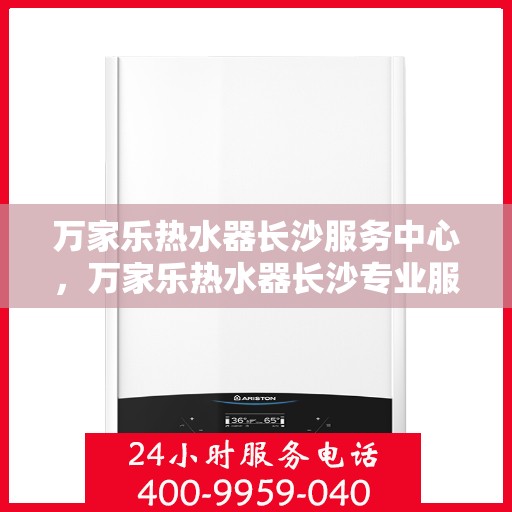 万家乐热水器长沙服务中心，万家乐热水器长沙专业服务中心，优质服务的温暖之选