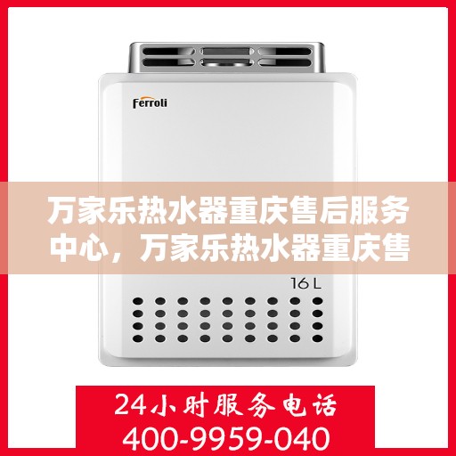 万家乐热水器重庆售后服务中心，万家乐热水器重庆售后服务中心，专业维修，贴心服务