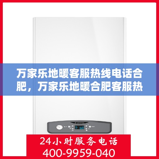 万家乐地暖客服热线电话合肥，万家乐地暖合肥客服热线电话，专业解答，温暖您的生活