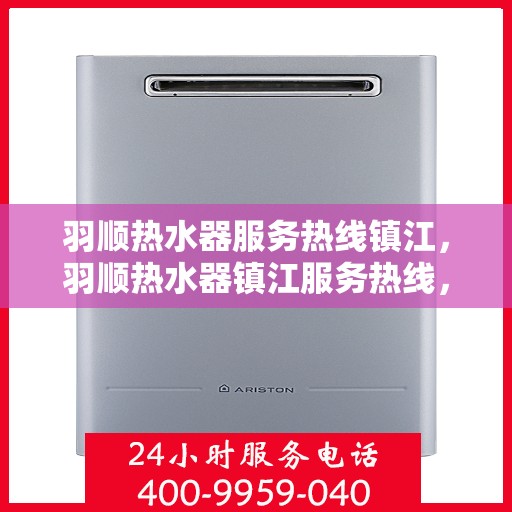 羽顺热水器服务热线镇江，羽顺热水器镇江服务热线，专业维修与售后支持