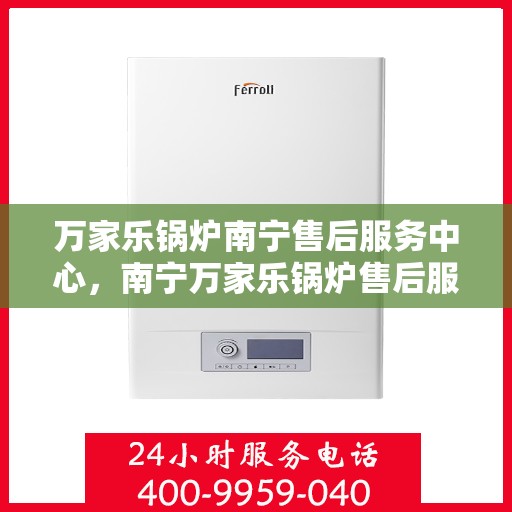 万家乐锅炉南宁售后服务中心，南宁万家乐锅炉售后服务中心，专业维修，贴心服务